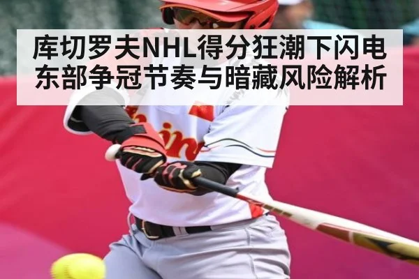 库切罗夫NHL得分狂潮下闪电东部争冠节奏与暗藏风险解析