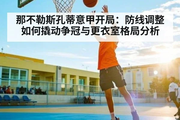 那不勒斯孔蒂意甲开局：防线调整如何撬动争冠与更衣室格局分析