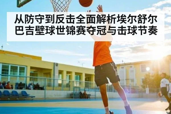 从防守到反击全面解析埃尔舒尔巴吉壁球世锦赛夺冠与击球节奏