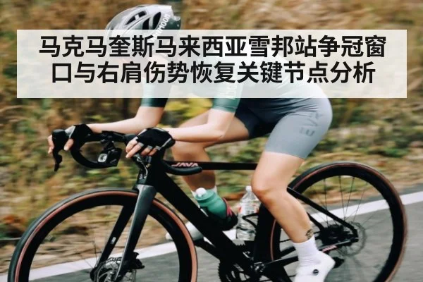马克马奎斯马来西亚雪邦站争冠窗口与右肩伤势恢复关键节点分析